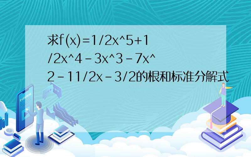 求f(x)=1/2x^5+1/2x^4-3x^3-7x^2-11/2x-3/2的根和标准分解式