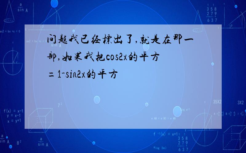 问题我已经标出了,就是在那一部,如果我把cos2x的平方=1-sin2x的平方