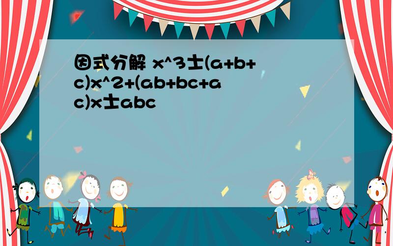 因式分解 x^3士(a+b+c)x^2+(ab+bc+ac)x士abc