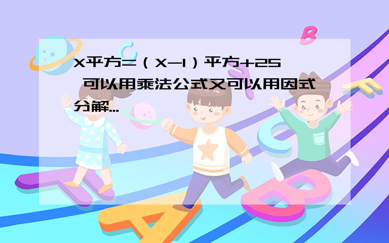 X平方=（X-1）平方+25 可以用乘法公式又可以用因式分解...