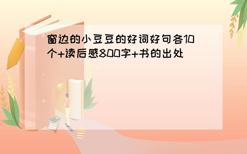 窗边的小豆豆的好词好句各10个+读后感800字+书的出处