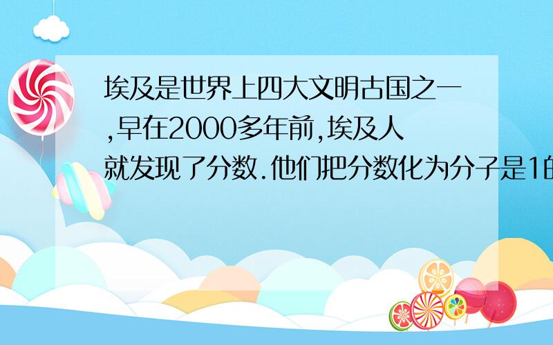 埃及是世界上四大文明古国之一,早在2000多年前,埃及人就发现了分数.他们把分数化为分子是1的分数来计算