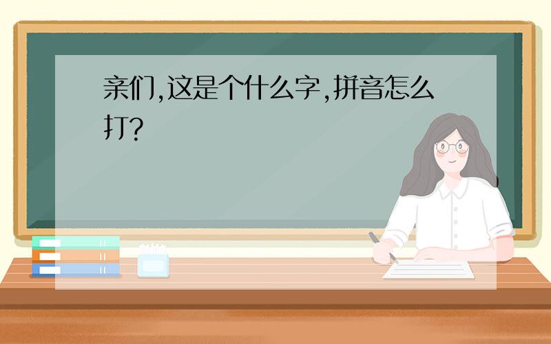 亲们,这是个什么字,拼音怎么打?