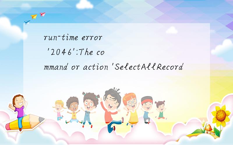 run-time error '2046':The command or action 'SelectAllRecord