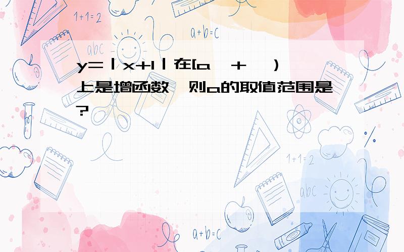 y=｜x+1｜在[a,＋∞）上是增函数,则a的取值范围是?