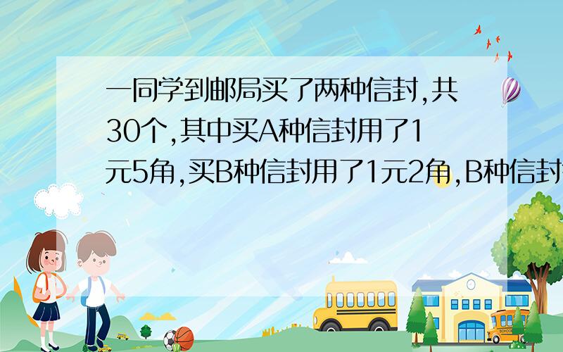 一同学到邮局买了两种信封,共30个,其中买A种信封用了1元5角,买B种信封用了1元2角,B种信封每个比A种信封便宜2分,