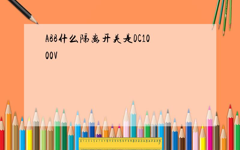 ABB什么隔离开关是DC1000V