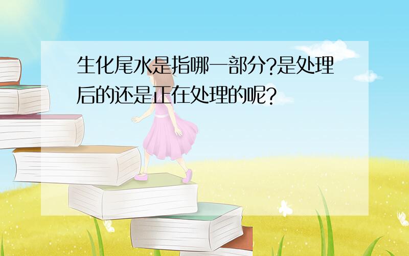 生化尾水是指哪一部分?是处理后的还是正在处理的呢?