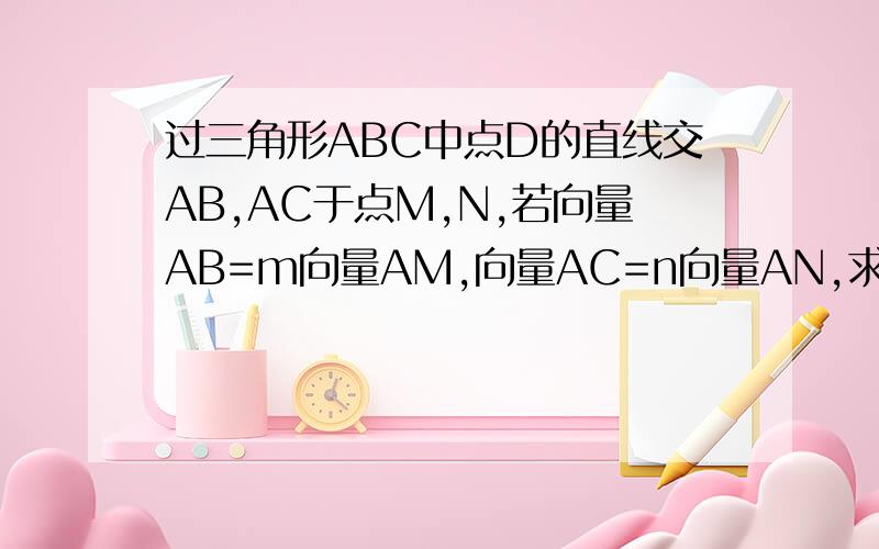 过三角形ABC中点D的直线交AB,AC于点M,N,若向量AB=m向量AM,向量AC=n向量AN,求m+n