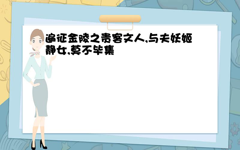 遍征金陵之贵客文人,与夫妖姬静女,莫不毕集