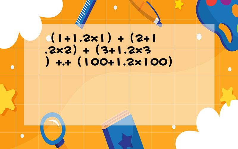 （1+1.2x1）+（2+1.2x2）+（3+1.2x3）+.+（100+1.2x100）