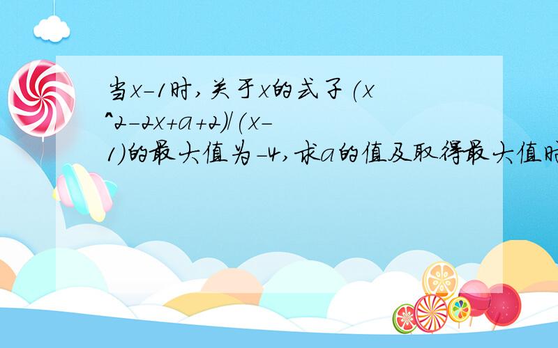 当x-1时,关于x的式子(x^2-2x+a+2)/(x-1)的最大值为-4,求a的值及取得最大值时x的值.