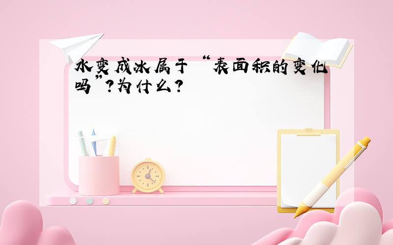 水变成冰属于 “表面积的变化吗”?为什么?