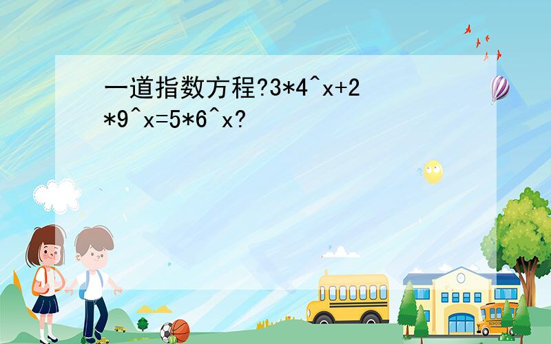 一道指数方程?3*4^x+2*9^x=5*6^x?