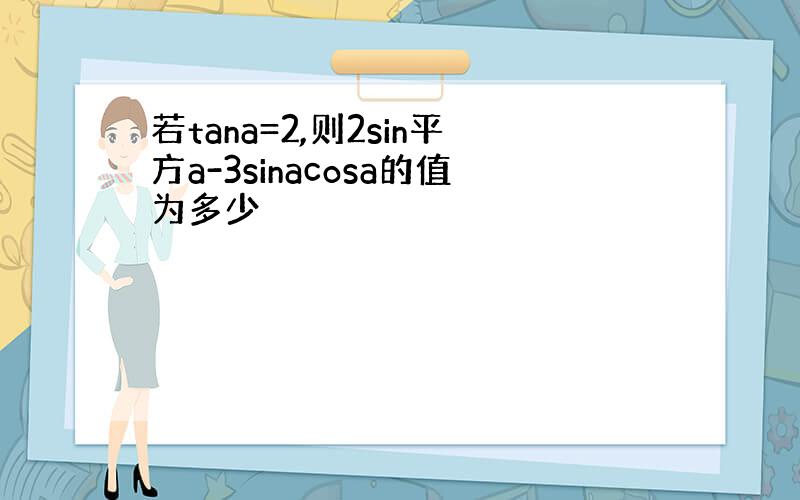 若tana=2,则2sin平方a-3sinacosa的值为多少