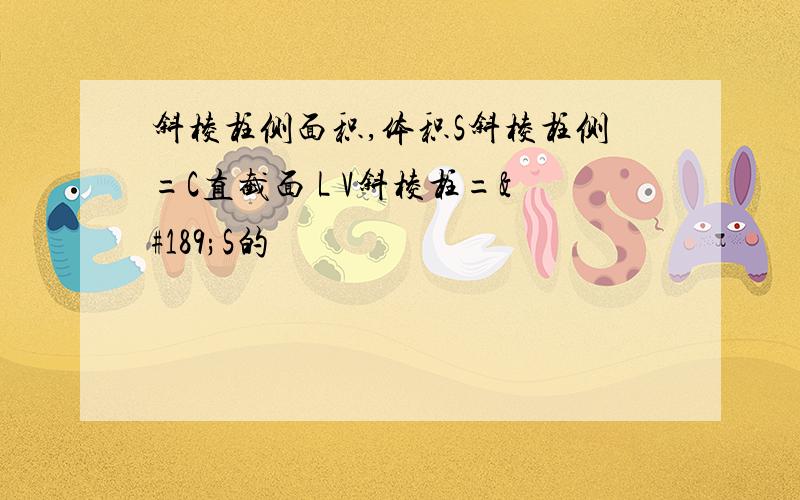 斜棱柱侧面积,体积S斜棱柱侧=C直截面 L V斜棱柱=½S的