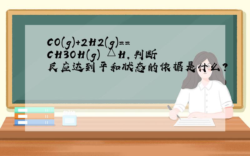 CO(g)+2H2(g)==CH3OH(g) △H,判断反应达到平和状态的依据是什么?