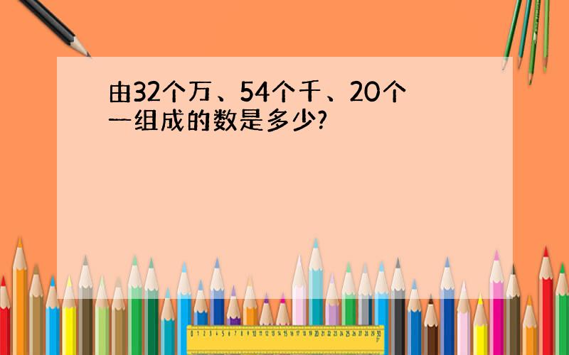 由32个万、54个千、20个一组成的数是多少?