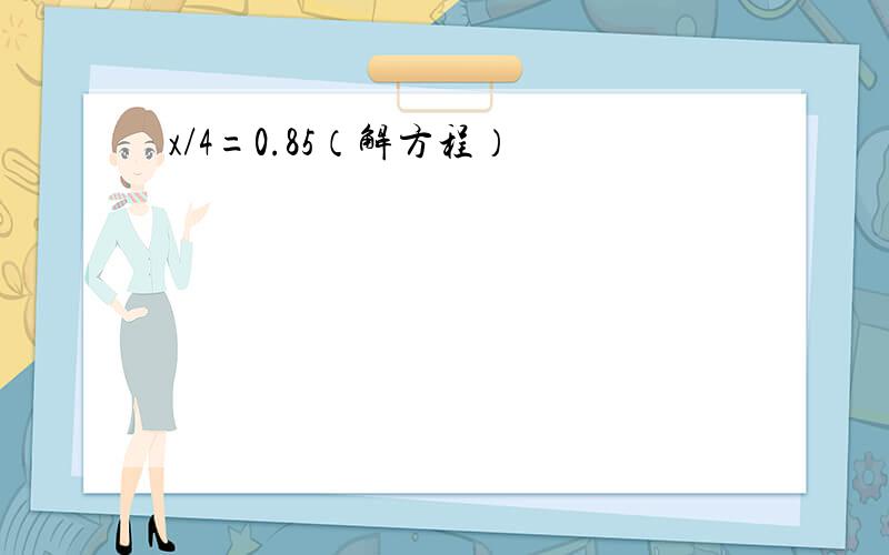 x/4=0.85（解方程）