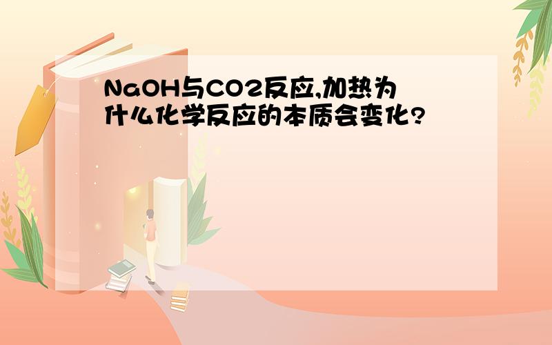 NaOH与CO2反应,加热为什么化学反应的本质会变化?