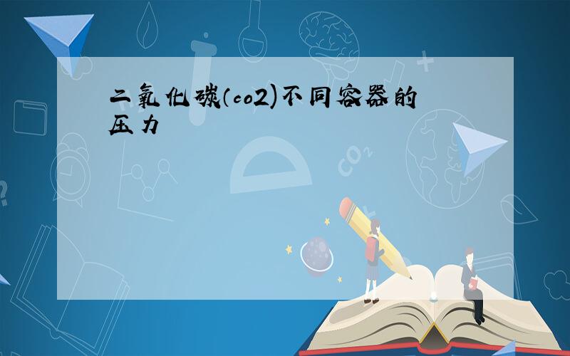 二氧化碳（co2)不同容器的压力