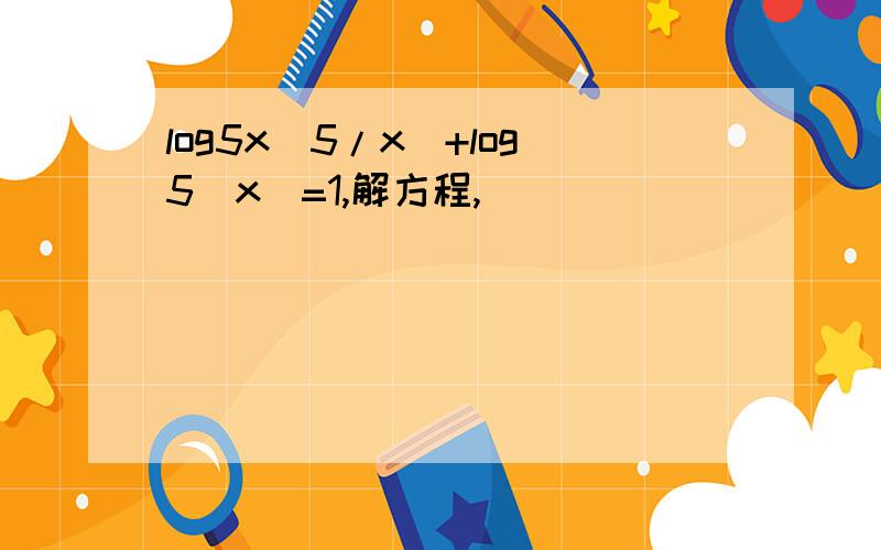 log5x(5/x)+log5(x)=1,解方程,