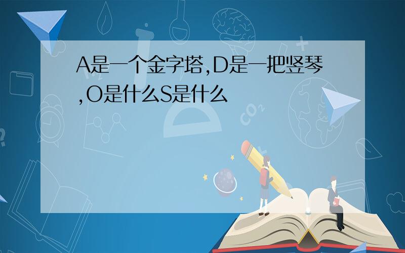 A是一个金字塔,D是一把竖琴,O是什么S是什么