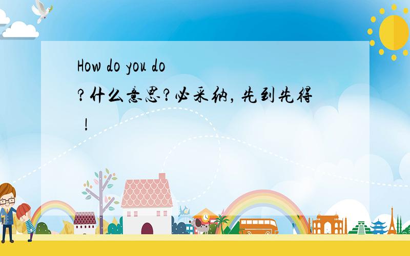 How do you do ?什么意思？必采纳，先到先得！