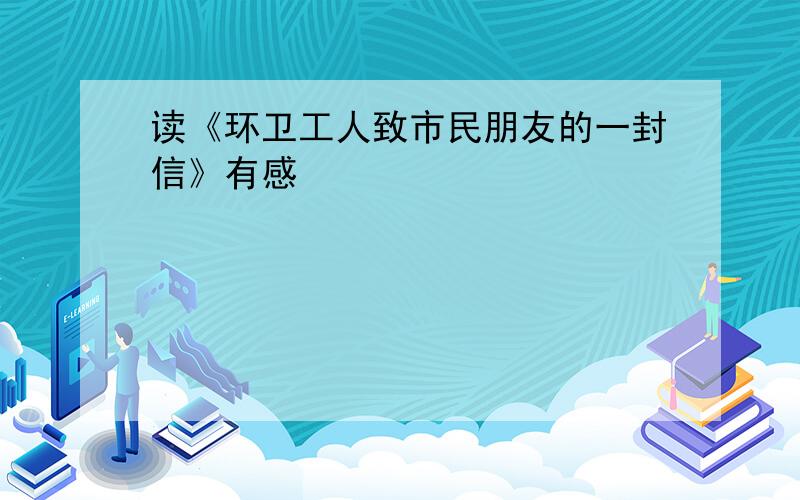 读《环卫工人致市民朋友的一封信》有感