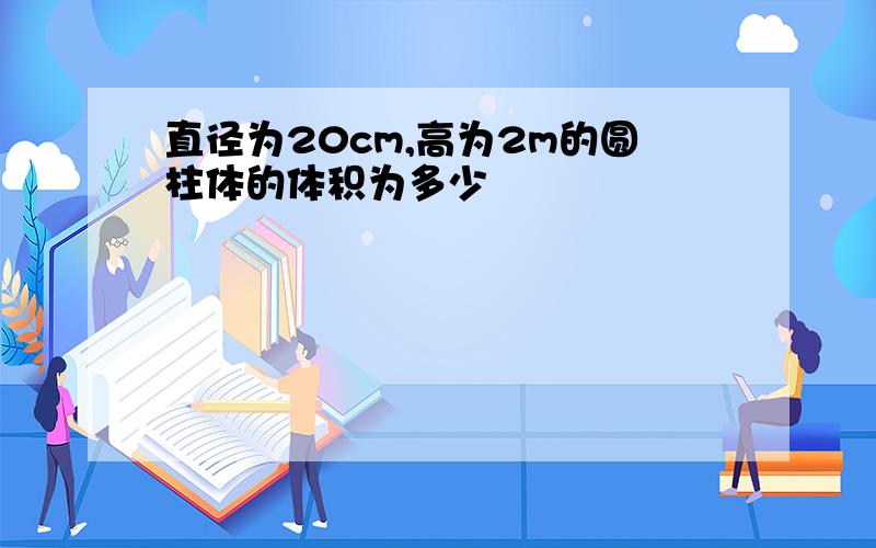 直径为20cm,高为2m的圆柱体的体积为多少