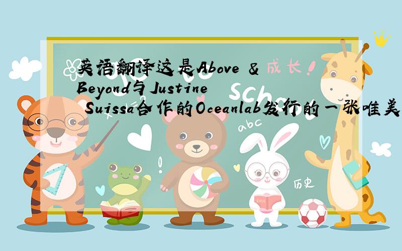 英语翻译这是Above & Beyond与Justine Suissa合作的Oceanlab发行的一张唯美的Vocal专