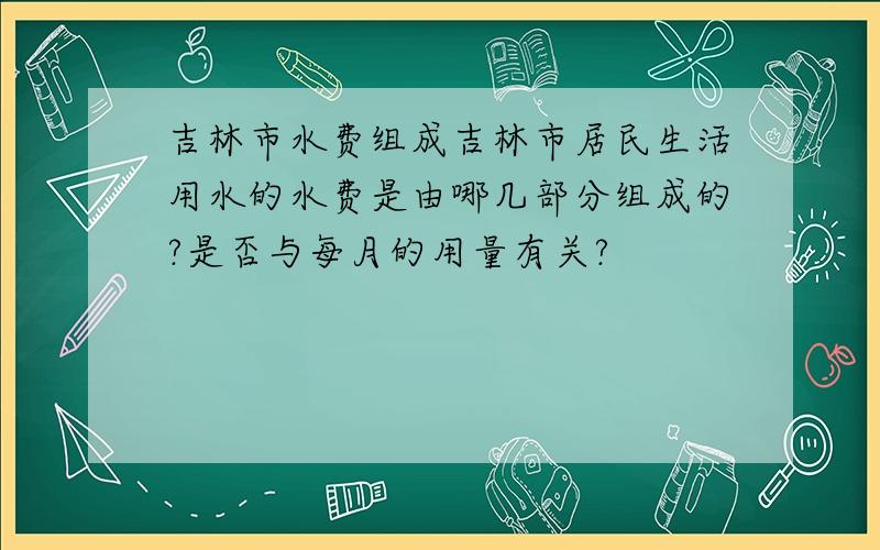 吉林市水费组成吉林市居民生活用水的水费是由哪几部分组成的?是否与每月的用量有关?