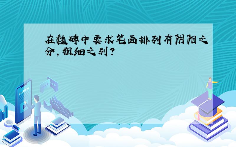 在魏碑中要求笔画排列有阴阳之分,粗细之别?