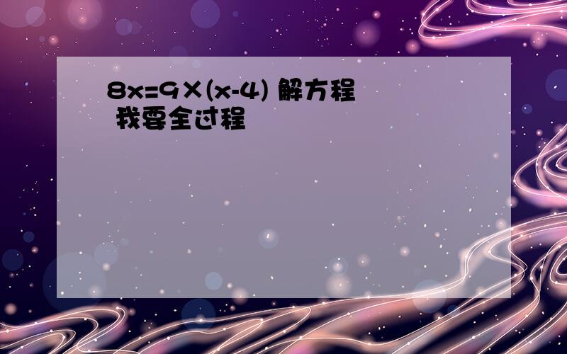 8x=9×(x-4) 解方程 我要全过程