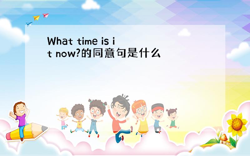 What time is it now?的同意句是什么