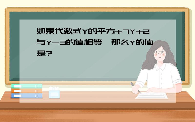 如果代数式Y的平方+7Y+2与Y-3的值相等,那么Y的值是?