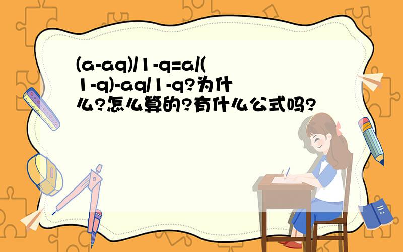 (a-aq)/1-q=a/(1-q)-aq/1-q?为什么?怎么算的?有什么公式吗?