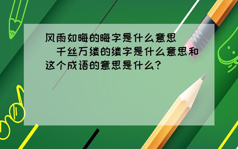 风雨如晦的晦字是什么意思　　　千丝万缕的缕字是什么意思和这个成语的意思是什么?