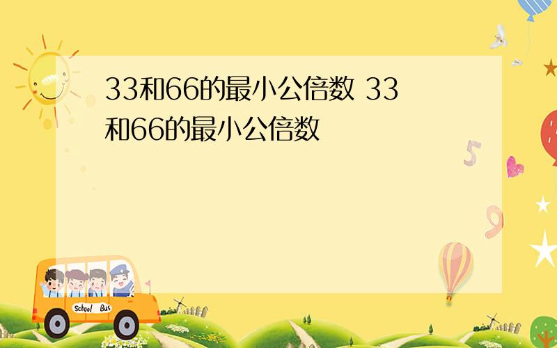 33和66的最小公倍数 33和66的最小公倍数