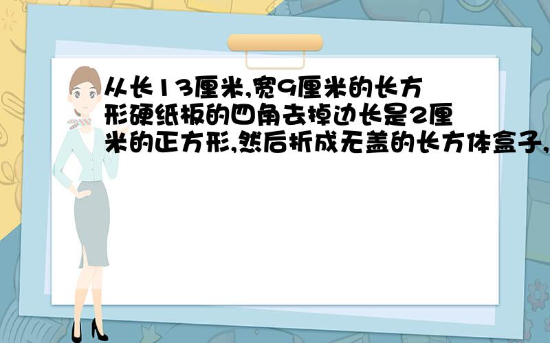 从长13厘米,宽9厘米的长方形硬纸板的四角去掉边长是2厘米的正方形,然后折成无盖的长方体盒子,这个盒子的容积是多少立方厘