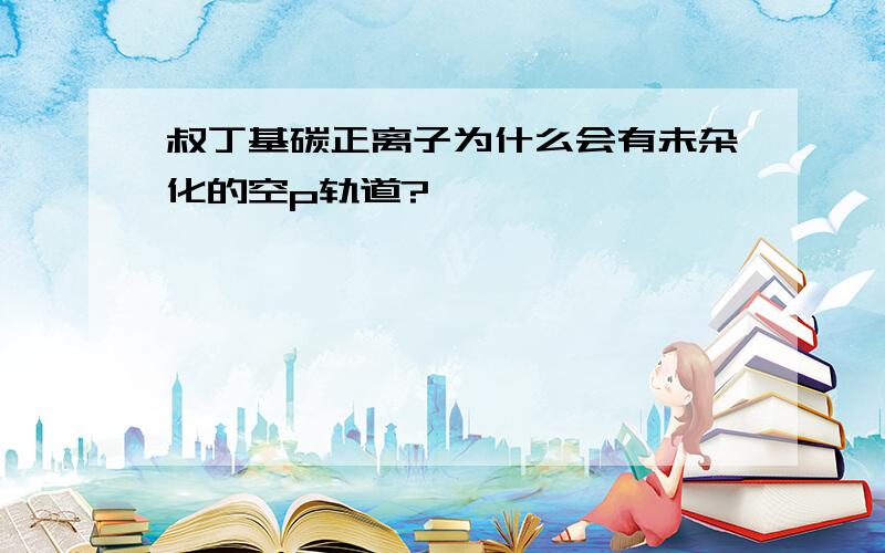 叔丁基碳正离子为什么会有未杂化的空p轨道?