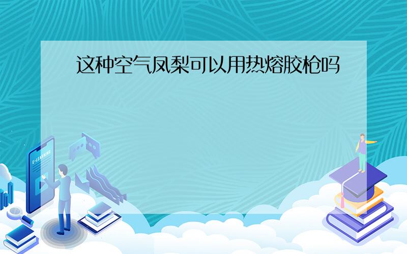 这种空气凤梨可以用热熔胶枪吗