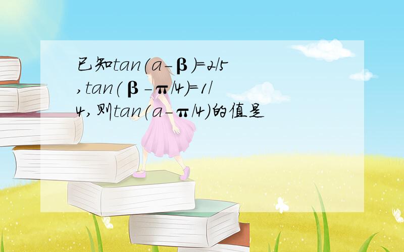 已知tan(a-β)=2/5,tan(β-π/4)=1/4,则tan(a-π/4)的值是