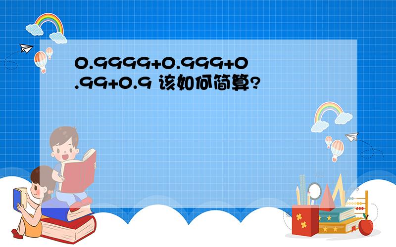 0.9999+0.999+0.99+0.9 该如何简算?