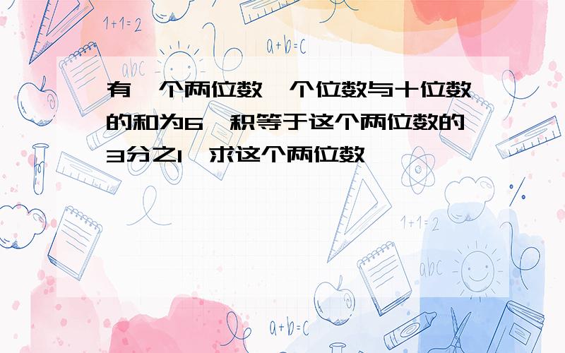 有一个两位数,个位数与十位数的和为6,积等于这个两位数的3分之1,求这个两位数'