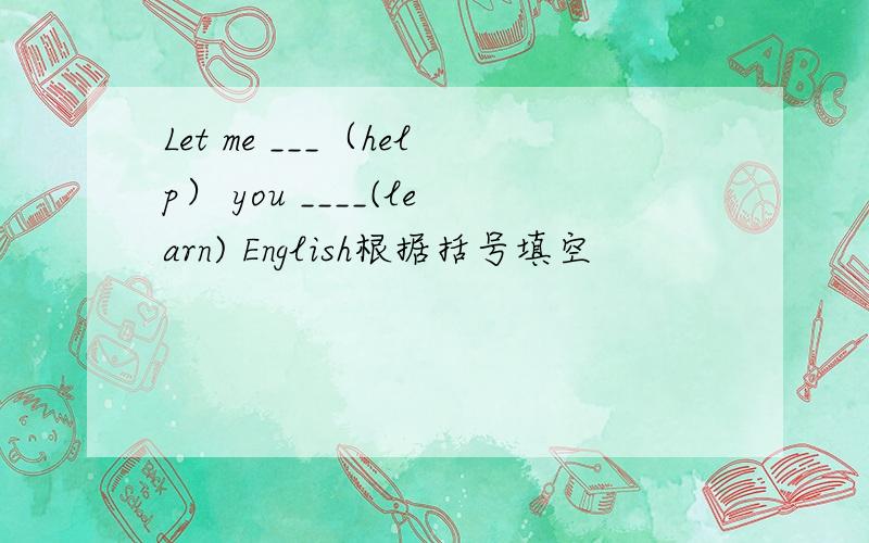 Let me ___（help） you ____(learn) English根据括号填空