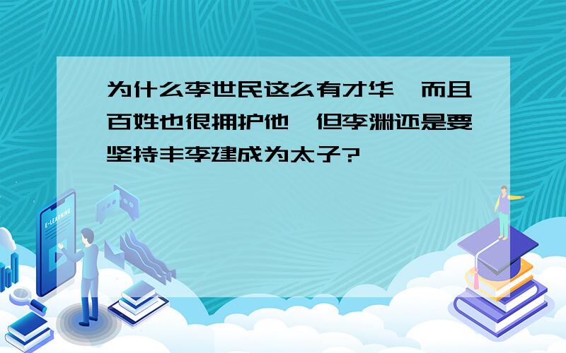 为什么李世民这么有才华,而且百姓也很拥护他,但李渊还是要坚持丰李建成为太子?