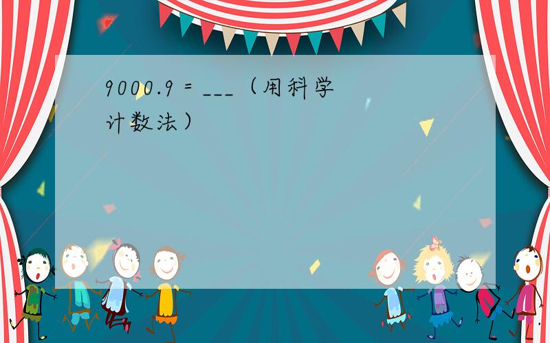 9000.9＝___（用科学计数法）