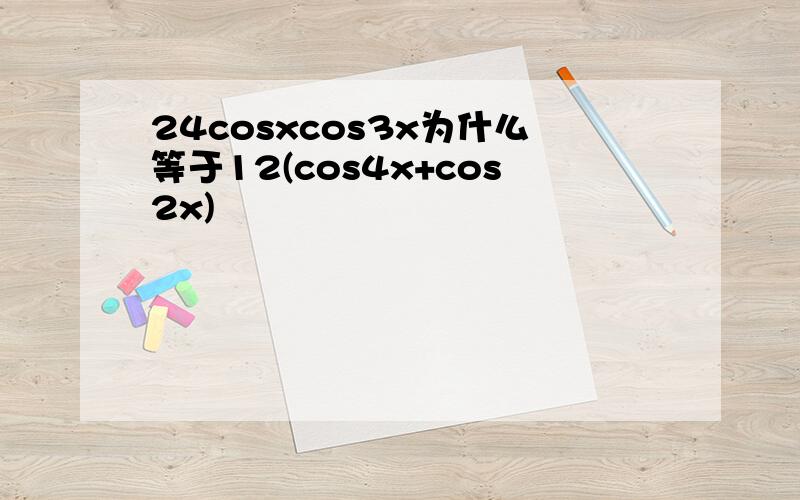 24cosxcos3x为什么等于12(cos4x+cos2x)