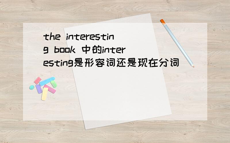 the interesting book 中的interesting是形容词还是现在分词